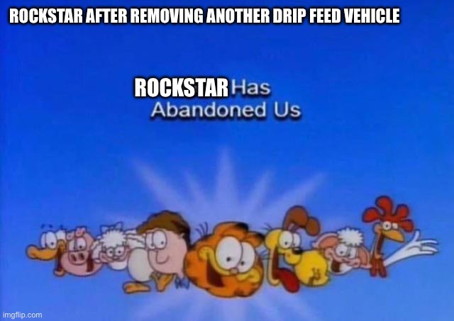 Not another new car | ROCKSTAR AFTER REMOVING ANOTHER DRIP FEED VEHICLE; ROCKSTAR | image tagged in garfield god has abandoned us | made w/ Imgflip meme maker