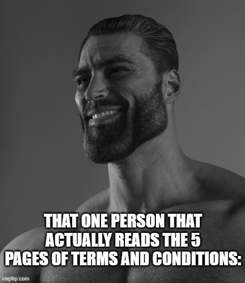 I've never met such a chad soul *-* | THAT ONE PERSON THAT ACTUALLY READS THE 5 PAGES OF TERMS AND CONDITIONS: | image tagged in giga chad | made w/ Imgflip meme maker