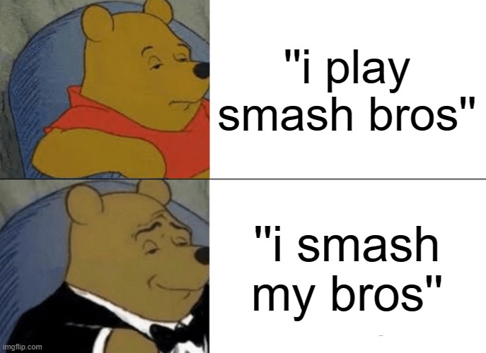 Tuxedo Winnie The Pooh Meme | ''i play smash bros''; ''i smash my bros'' | image tagged in memes,tuxedo winnie the pooh | made w/ Imgflip meme maker