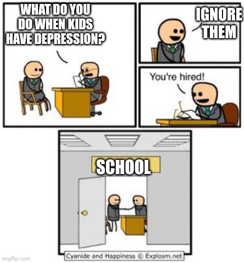True story | IGNORE THEM; WHAT DO YOU DO WHEN KIDS HAVE DEPRESSION? SCHOOL | image tagged in your hired,school | made w/ Imgflip meme maker