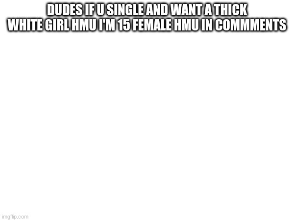 DUDES IF U SINGLE AND WANT A THICK WHITE GIRL HMU I'M 15 FEMALE HMU IN COMMMENTS | image tagged in call of duty | made w/ Imgflip meme maker