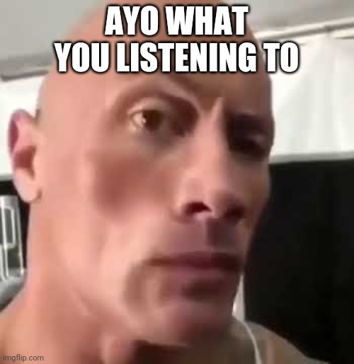 AYO WHAT YOU LISTENING TO | image tagged in the rock eyebrows | made w/ Imgflip meme maker