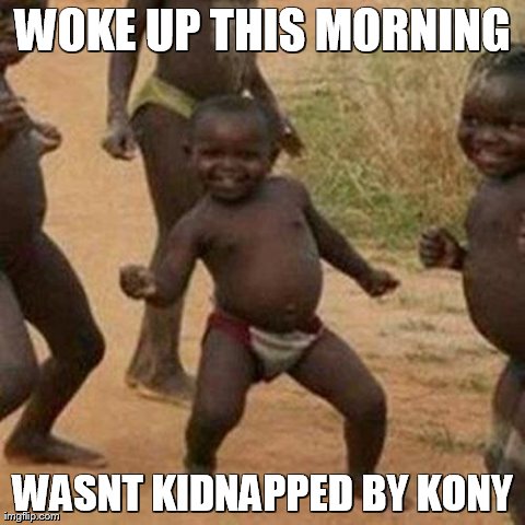 Third World Success Kid Meme | WOKE UP THIS MORNING WASNT KIDNAPPED BY KONY | image tagged in memes,third world success kid | made w/ Imgflip meme maker