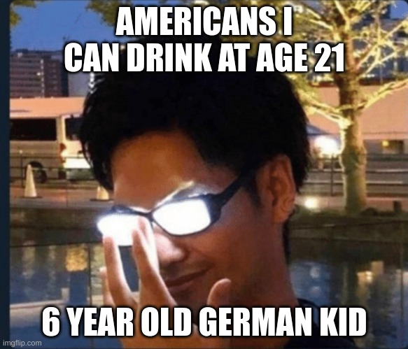 Drinks=Harem | AMERICANS I CAN DRINK AT AGE 21; 6 YEAR OLD GERMAN KID | image tagged in anime glasses | made w/ Imgflip meme maker