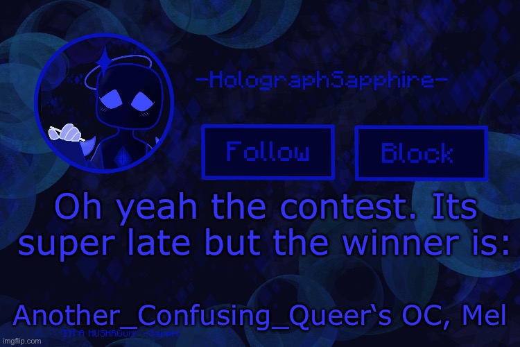 Yeah sorry, I had a hard time choosing | Oh yeah the contest. Its super late but the winner is:; Another_Confusing_Queer‘s OC, Mel | image tagged in -holographsapphire- s announcement template | made w/ Imgflip meme maker