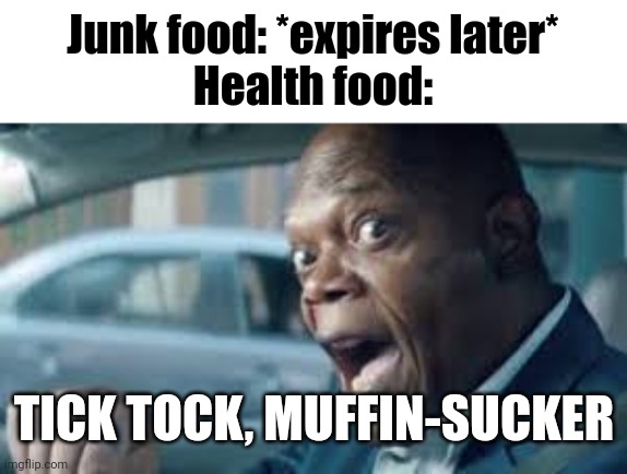 TICK TOCK MUFFIN SUCKER! | Junk food: *expires later*
Health food:; TICK TOCK, MUFFIN-SUCKER | image tagged in tick tock | made w/ Imgflip meme maker