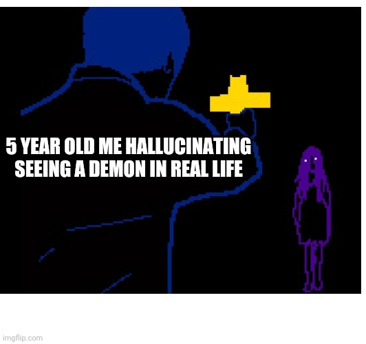 Basically 5 year old me | 5 YEAR OLD ME HALLUCINATING SEEING A DEMON IN REAL LIFE | image tagged in funny memes | made w/ Imgflip meme maker