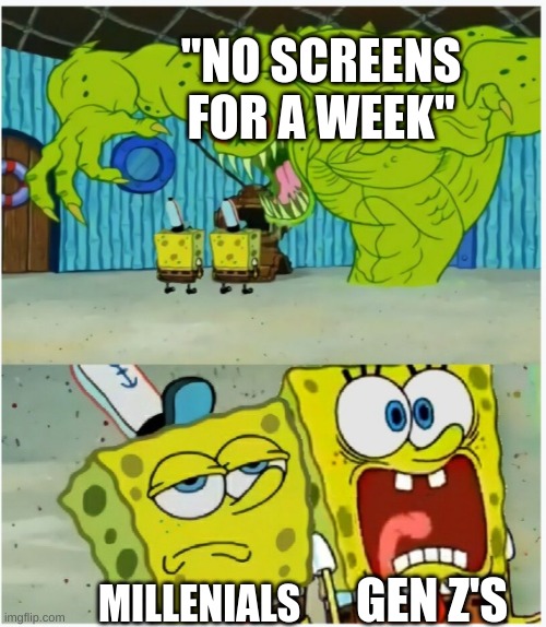 millennials and gen z's be like | "NO SCREENS FOR A WEEK"; GEN Z'S; MILLENNIALS | image tagged in spongebob squarepants scared but also not scared | made w/ Imgflip meme maker
