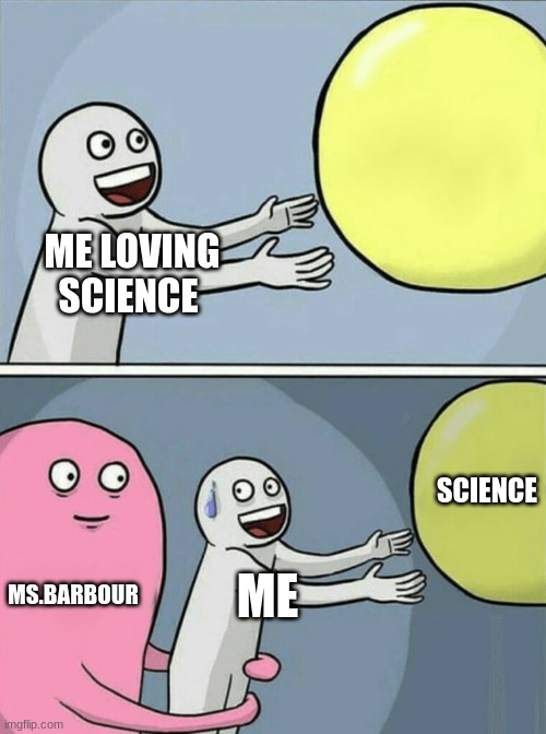 Running Away Balloon Meme | ME LOVING SCIENCE; SCIENCE; MS.BARBOUR; ME | image tagged in memes,running away balloon | made w/ Imgflip meme maker