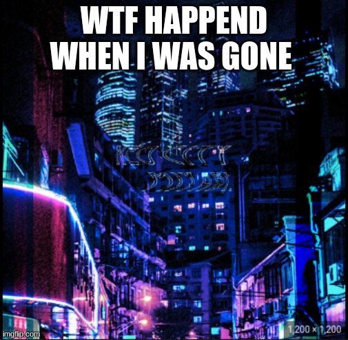 i was off for the weekend | WTF HAPPEND WHEN I WAS GONE | image tagged in neo city kraken | made w/ Imgflip meme maker