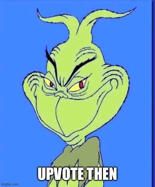 Good Grinch | UPVOTE THEN | image tagged in good grinch | made w/ Imgflip meme maker