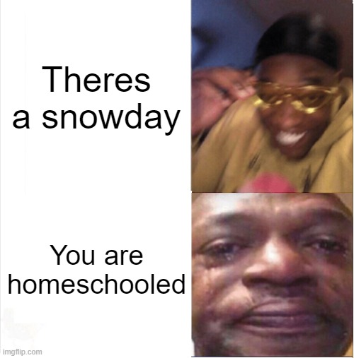 POV: | Theres a snowday; You are homeschooled | image tagged in happy sad | made w/ Imgflip meme maker