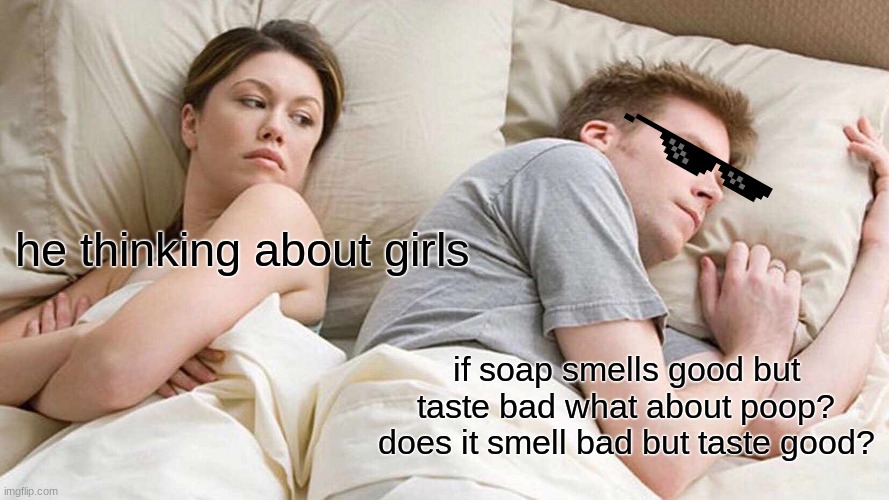 I Bet He's Thinking About Other Women Meme | he thinking about girls; if soap smells good but taste bad what about poop? does it smell bad but taste good? | image tagged in memes,i bet he's thinking about other women | made w/ Imgflip meme maker
