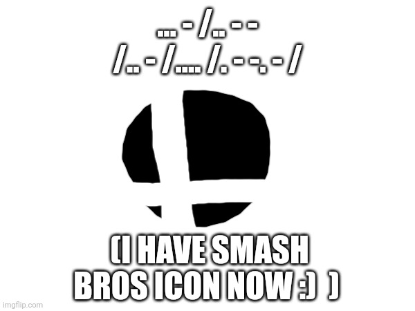 ... - /.. - - /.. - /.... /. - -. - /; (I HAVE SMASH BROS ICON NOW :)  ) | made w/ Imgflip meme maker