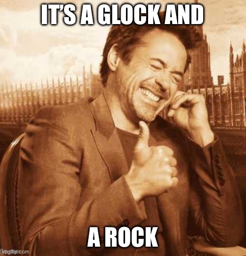 LAUGHING THUMBS UP | IT’S A GLOCK AND A ROCK | image tagged in laughing thumbs up | made w/ Imgflip meme maker