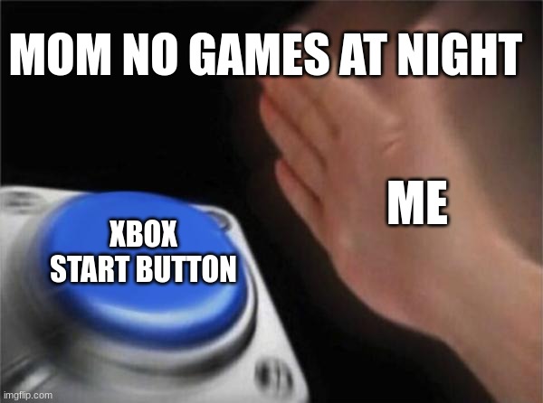 Blank Nut Button Meme | MOM NO GAMES AT NIGHT; ME; XBOX START BUTTON | image tagged in memes,blank nut button | made w/ Imgflip meme maker