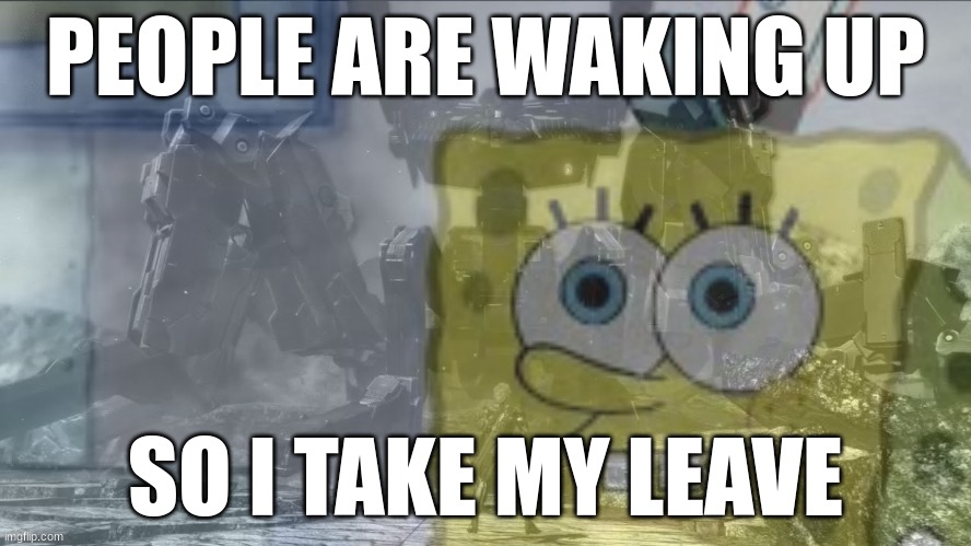 Spongebob Collective Consciousness | PEOPLE ARE WAKING UP; SO I TAKE MY LEAVE | image tagged in spongebob collective consciousness | made w/ Imgflip meme maker