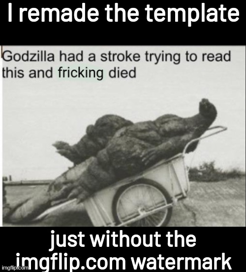 Godzilla had a stroke trying to read this and fricking died | I remade the template; just without the imgflip.com watermark | image tagged in godzilla had a stroke trying to read this and fricking died | made w/ Imgflip meme maker