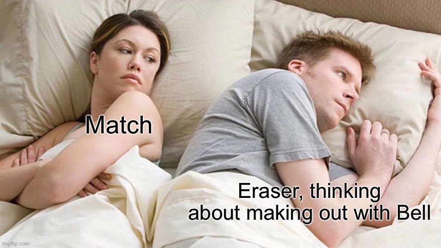 I Bet He's Thinking About Other Women Meme | Match; Eraser, thinking about making out with Bell | image tagged in memes,i bet he's thinking about other women | made w/ Imgflip meme maker