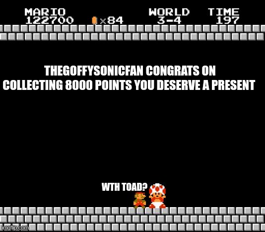 toad | THEGOFFYSONICFAN CONGRATS ON COLLECTING 8000 POINTS YOU DESERVE A PRESENT; WTH TOAD? | image tagged in thank you mario,imgflip points | made w/ Imgflip meme maker
