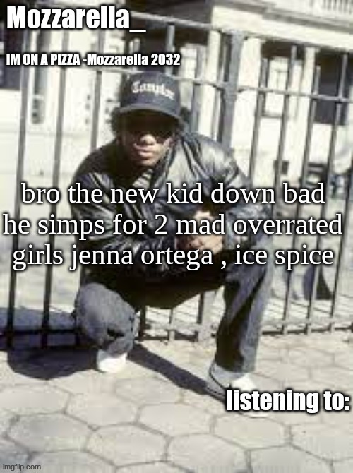 some times i simp for girls but its only one XD | bro the new kid down bad he simps for 2 mad overrated girls jenna ortega , ice spice | image tagged in eazy-e | made w/ Imgflip meme maker