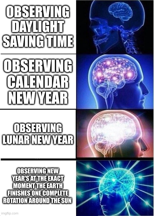 America is Stupid | OBSERVING DAYLIGHT SAVING TIME; OBSERVING CALENDAR NEW YEAR; OBSERVING LUNAR NEW YEAR; OBSERVING NEW YEAR'S AT THE EXACT MOMENT THE EARTH FINISHES ONE COMPLETE ROTATION AROUND THE SUN | image tagged in memes,expanding brain | made w/ Imgflip meme maker