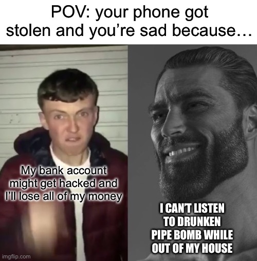 Pootis | POV: your phone got stolen and you’re sad because…; My bank account might get hacked and I’ll lose all of my money; I CAN’T LISTEN TO DRUNKEN PIPE BOMB WHILE OUT OF MY HOUSE | image tagged in tf2,team fortress 2,demoman,is,a,spy | made w/ Imgflip meme maker