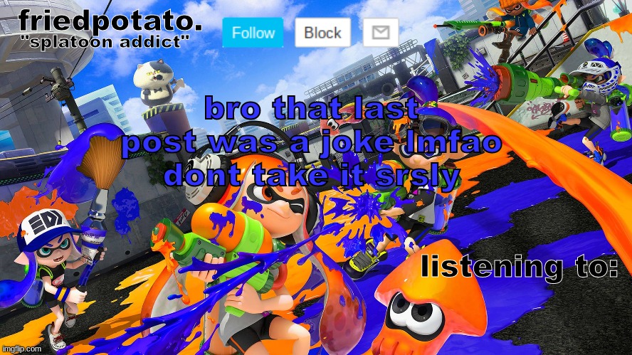 Friedpotato's announcement temp (splatoon ver.) | bro that last post was a joke lmfao dont take it srsly | image tagged in friedpotato's announcement temp splatoon ver | made w/ Imgflip meme maker