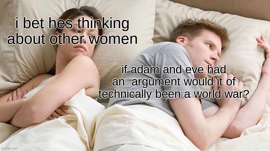 would it? | i bet hes thinking about other women; if adam and eve had an  argument would it of technically been a world war? | image tagged in memes,i bet he's thinking about other women | made w/ Imgflip meme maker