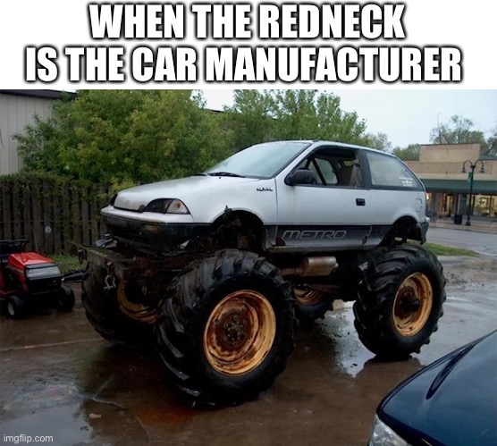 Regular car with construction truck wheels | WHEN THE REDNECK IS THE CAR MANUFACTURER | image tagged in weird,cars,redneck,truck | made w/ Imgflip meme maker