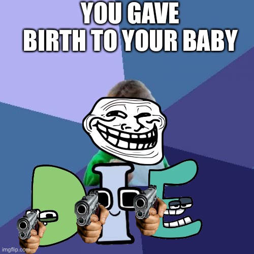 Why are babies like this | YOU GAVE BIRTH TO YOUR BABY | image tagged in memes,success kid | made w/ Imgflip meme maker