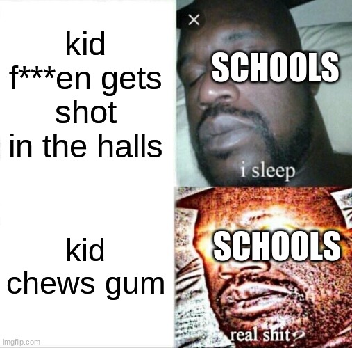 Sleeping Shaq | kid f***en gets shot in the halls; SCHOOLS; kid chews gum; SCHOOLS | image tagged in memes,sleeping shaq | made w/ Imgflip meme maker