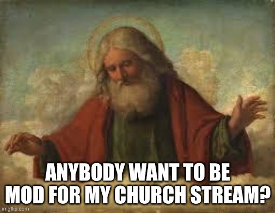 god | ANYBODY WANT TO BE MOD FOR MY CHURCH STREAM? | image tagged in god | made w/ Imgflip meme maker