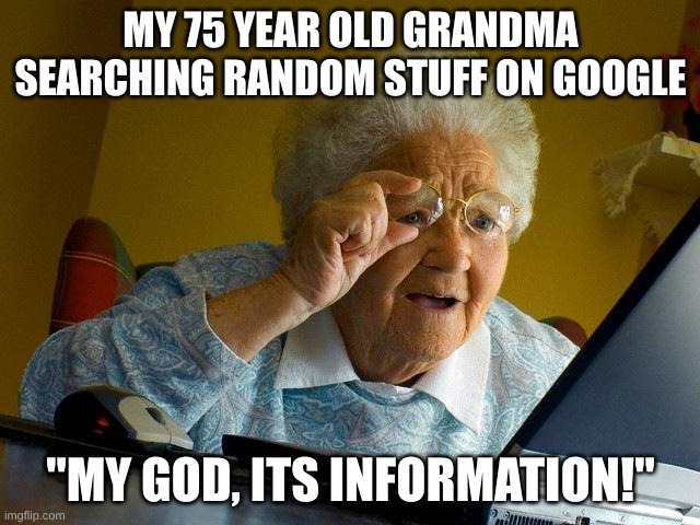 My last meme till a long time. | MY 75 YEAR OLD GRANDMA SEARCHING RANDOM STUFF ON GOOGLE; "MY GOD, ITS INFORMATION!" | image tagged in memes,grandma finds the internet | made w/ Imgflip meme maker