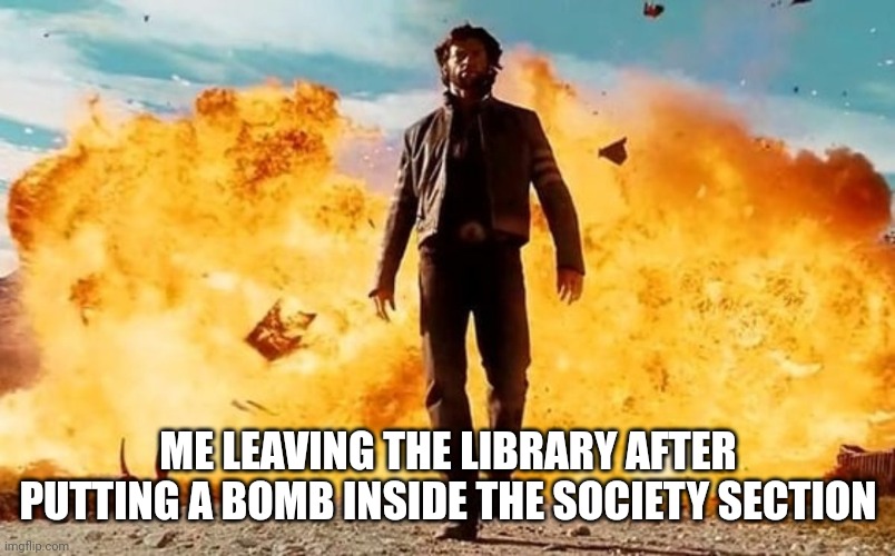 Humanity goes bye bye | ME LEAVING THE LIBRARY AFTER PUTTING A BOMB INSIDE THE SOCIETY SECTION | image tagged in guy walking away from explosion | made w/ Imgflip meme maker