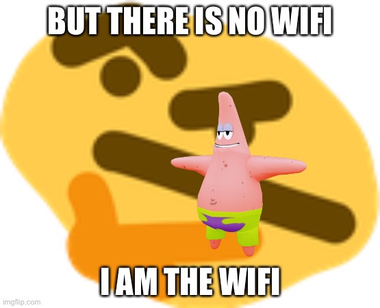 No wifi? | BUT THERE IS NO WIFI; I AM THE WIFI | image tagged in thonking,no wifi,sad,i am | made w/ Imgflip meme maker
