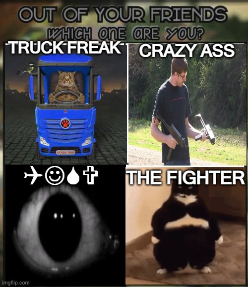 Out of your friends, which are you? REMAKE | TRUCK FREAK; CRAZY ASS; QJSV; THE FIGHTER | image tagged in holy shit,help me | made w/ Imgflip meme maker