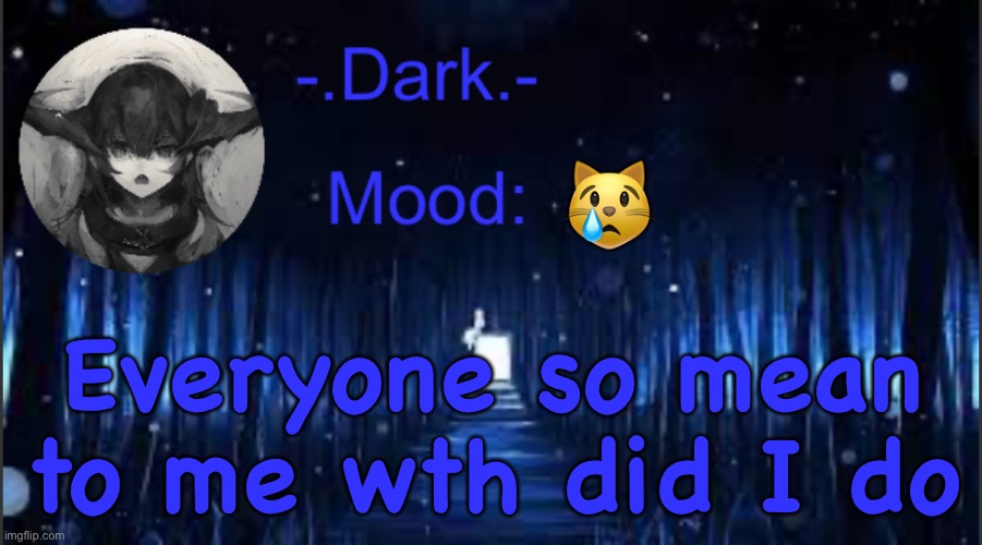 Dark’s blue announcement temp | 😿; Everyone so mean to me wth did I do | image tagged in dark s blue announcement temp | made w/ Imgflip meme maker