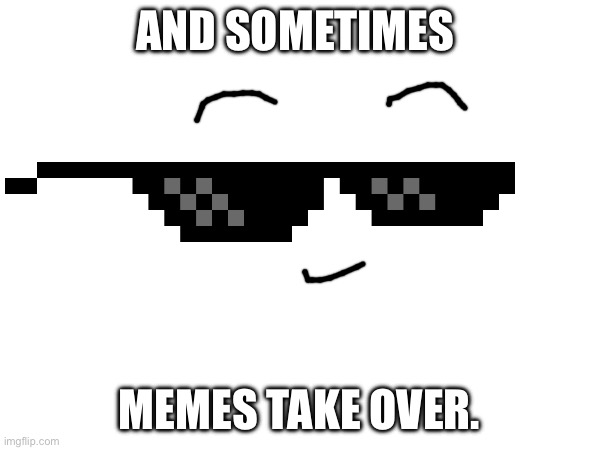 AND SOMETIMES MEMES TAKE OVER. | made w/ Imgflip meme maker