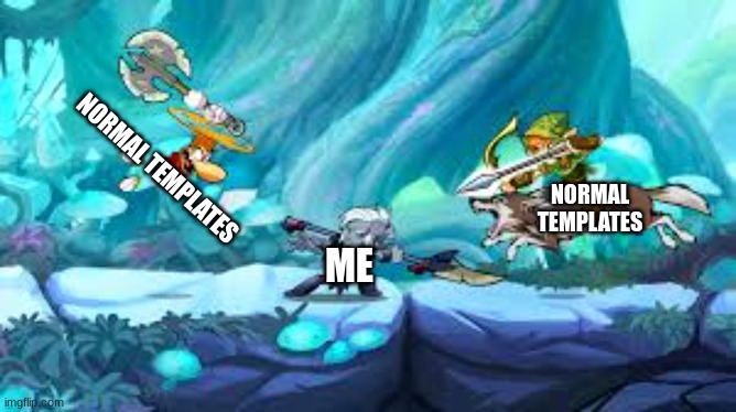 Brawlhalla | NORMAL TEMPLATES; NORMAL TEMPLATES; ME | image tagged in video games | made w/ Imgflip meme maker