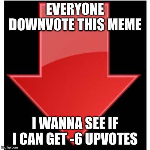 please try | EVERYONE DOWNVOTE THIS MEME; I WANNA SEE IF I CAN GET -6 UPVOTES | image tagged in downvotes,down with downvotes weekend | made w/ Imgflip meme maker