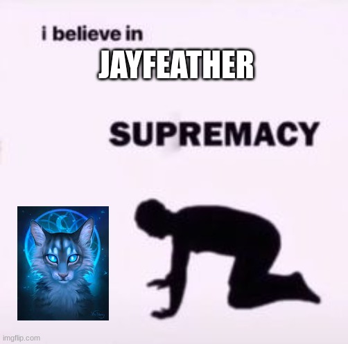 I believe in supremacy | JAYFEATHER | image tagged in i believe in supremacy | made w/ Imgflip meme maker