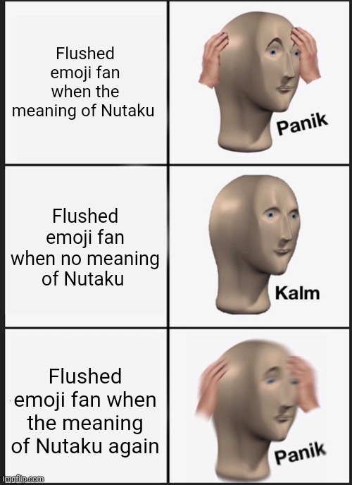 Panik Kalm Panik | Flushed emoji fan when the meaning of Nutaku; Flushed emoji fan when no meaning of Nutaku; Flushed emoji fan when the meaning of Nutaku again | image tagged in memes,panik kalm panik | made w/ Imgflip meme maker