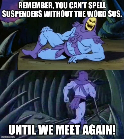 suspenders | REMEMBER, YOU CAN'T SPELL SUSPENDERS WITHOUT THE WORD SUS. UNTIL WE MEET AGAIN! | image tagged in skeletor disturbing facts | made w/ Imgflip meme maker