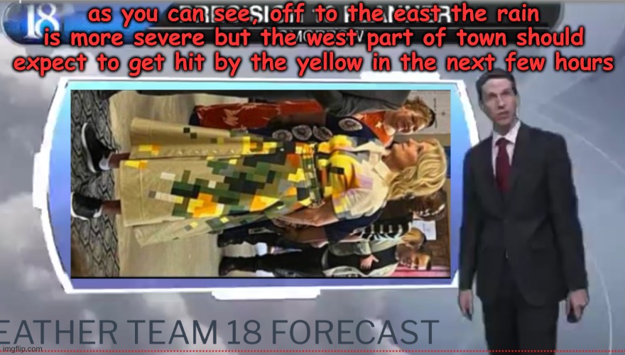 Weatherman | as you can see, off to the east the rain is more severe but the west part of town should expect to get hit by the yellow in the next few hou | image tagged in weatherman | made w/ Imgflip meme maker