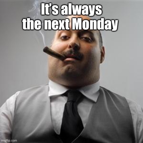 Bad boss | It’s always the next Monday | image tagged in bad boss | made w/ Imgflip meme maker