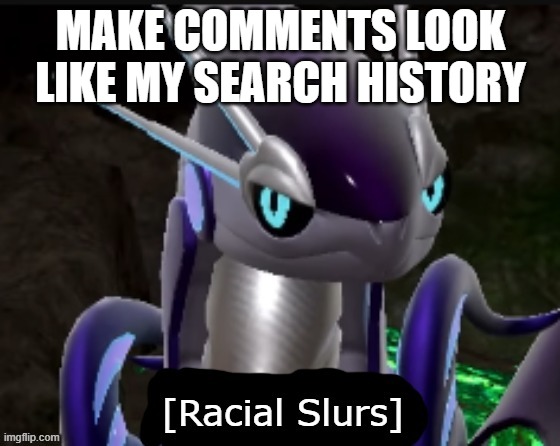 Miraidon says racial slurs | MAKE COMMENTS LOOK LIKE MY SEARCH HISTORY | image tagged in miraidon says racial slurs | made w/ Imgflip meme maker
