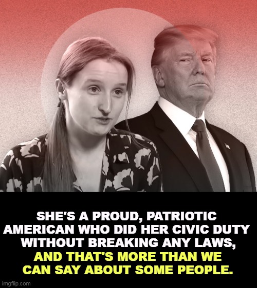 SHE'S A PROUD, PATRIOTIC 
AMERICAN WHO DID HER CIVIC DUTY 
WITHOUT BREAKING ANY LAWS, AND THAT'S MORE THAN WE CAN SAY ABOUT SOME PEOPLE. | image tagged in trump,break,laws,criminal,crime | made w/ Imgflip meme maker