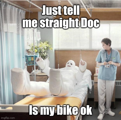 Motocross get well soon | Just tell me straight Doc; Is my bike ok | image tagged in funny,get well soon,motorcycle,motocross,injury,humor | made w/ Imgflip meme maker