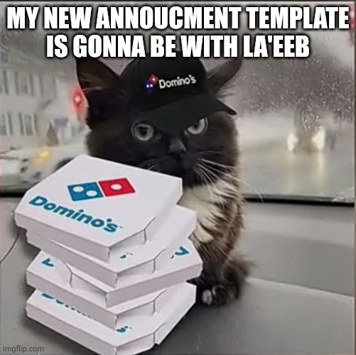 Dominos Cat | MY NEW ANNOUCMENT TEMPLATE IS GONNA BE WITH LA'EEB | image tagged in dominos cat | made w/ Imgflip meme maker